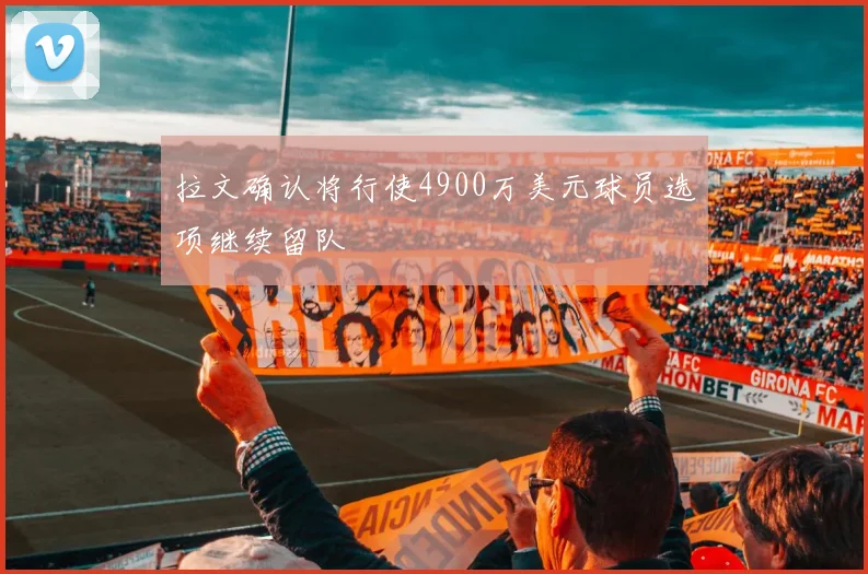 拉文确认将行使4900万美元球员选项继续留队