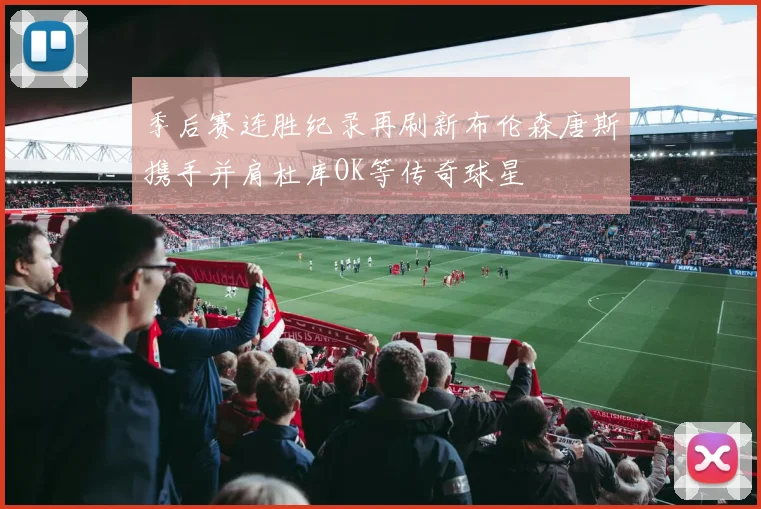 季后赛连胜纪录再刷新布伦森唐斯携手并肩杜库OK等传奇球星