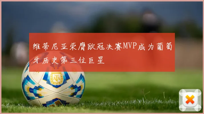 维蒂尼亚荣膺欧冠决赛MVP成为葡萄牙历史第三位巨星