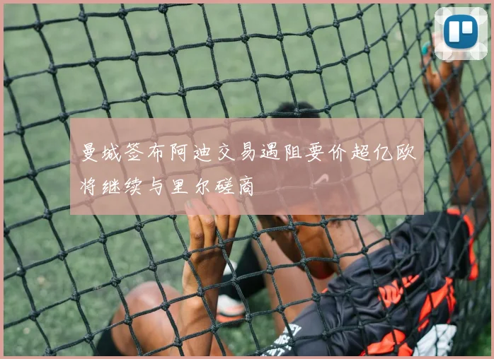 曼城签布阿迪交易遇阻要价超亿欧将继续与里尔磋商