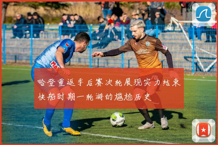 哈登重返季后赛次轮展现实力结束快船时期一轮游的尴尬历史