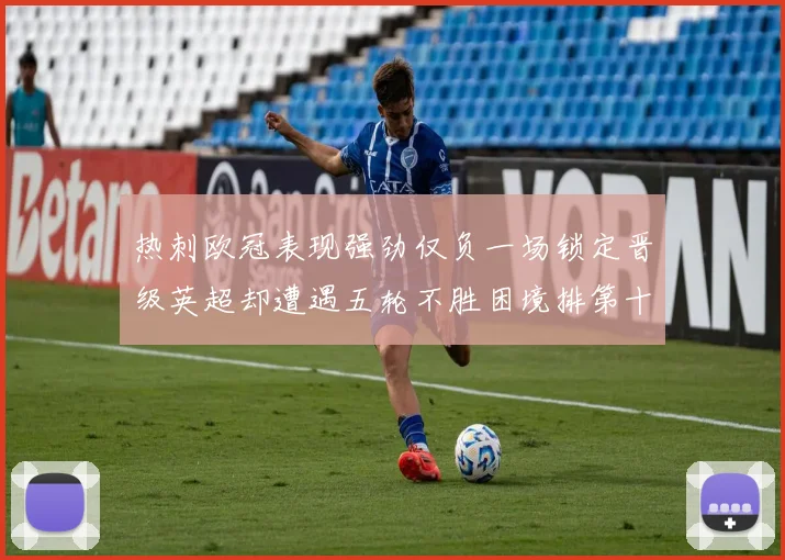 热刺欧冠表现强劲仅负一场锁定晋级英超却遭遇五轮不胜困境排第十四